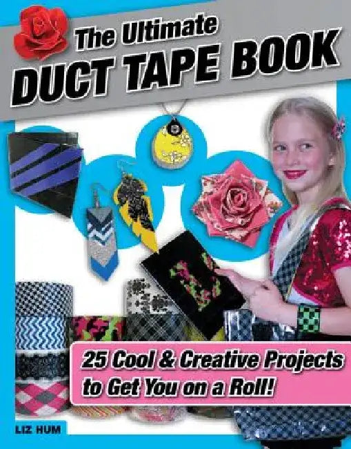 The Ultimate Duct Tape Book: 25 Cool & Creative Projects to Get You on a Roll! by Liz Hum