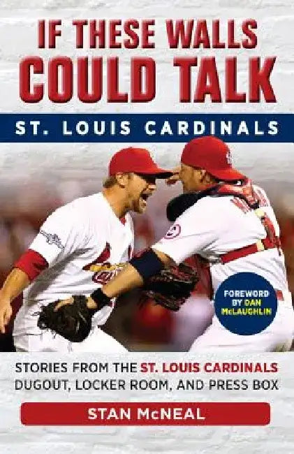 If These Walls Could Talk: St. Louis Cardinals: Stories from the St. Louis Cardinals Dugout, Locker Room, and Press Box by Stan McNeal