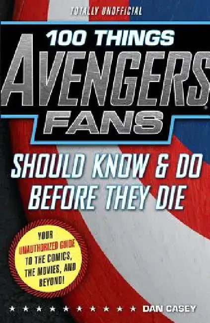 100 Things Avengers Fans Should Know & Do Before They Die by Dan Casey