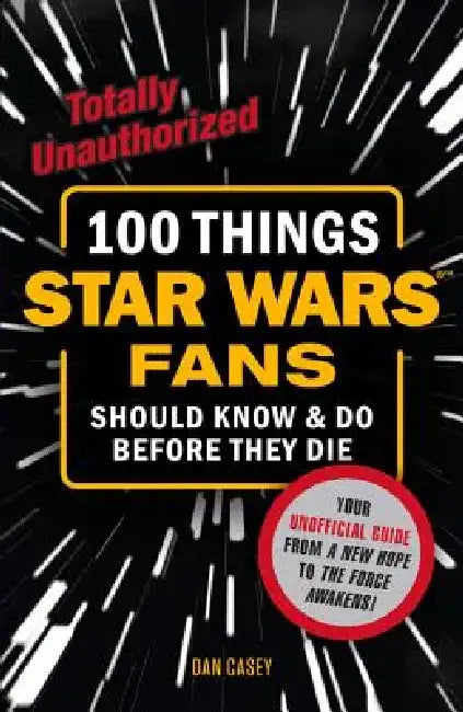 100 Things Star Wars Fans Should Know & Do Before They Die by Dan Casey