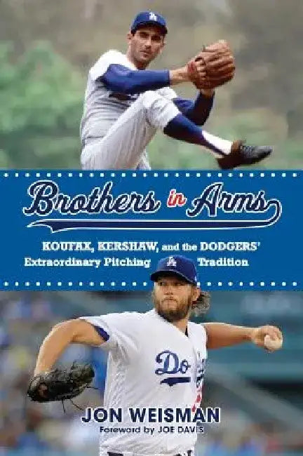 Brothers in Arms: Koufax, Kershaw, and the Dodgers' Extraordinary Pitching Tradition by Jon Weisman
