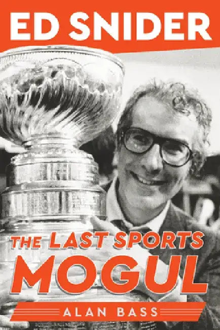 Ed Snider: The Last Sports Mogul by Alan Bass