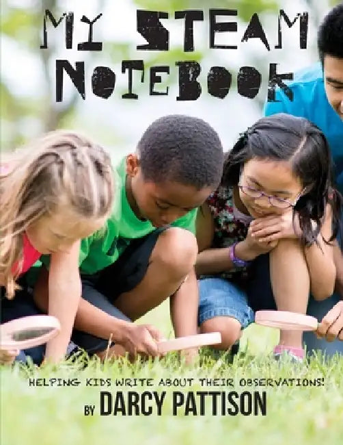My STEAM Notebook: Helping Kids Write About Their Observations by Darcy Pattison