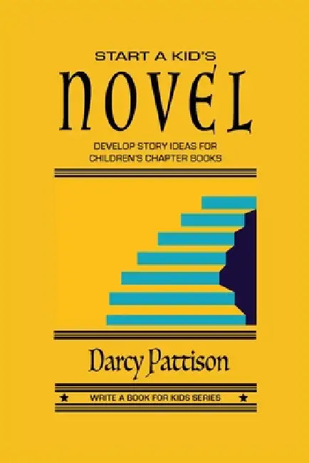 Start a Kid's Novel: Develop Story Ideas for Children's Chapter Books by Darcy Pattison