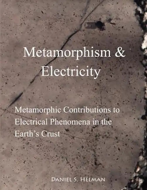 Metamorphism & Electricity: Metamorphic Contributions to Electrical Phenomena in the Earth's Crust by Daniel S. Helman