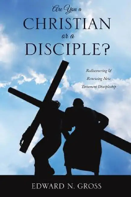 Are You a Christian or a Disciple? by Edward N. Gross