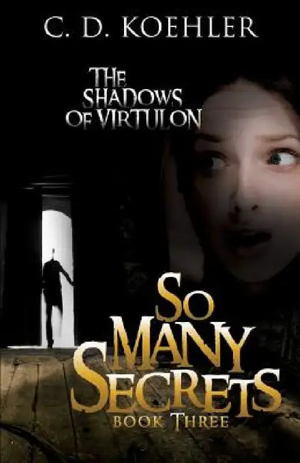 So Many Secrets: The Shadows of Virtulon Book Three by C. D. Koehler