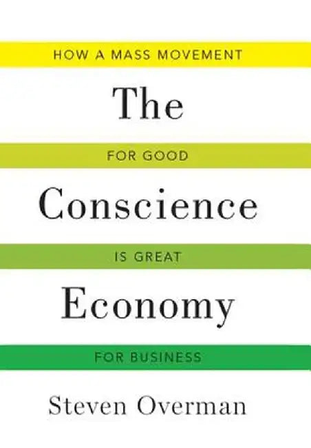 Conscience Economy: How a Mass Movement for Good Is Great for Business by Steven Overman