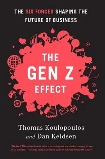 Gen Z Effect: The Six Forces Shaping the Future of Business by Tom Koulopoulos