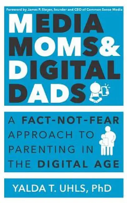 Media Moms & Digital Dads: A Fact-Not-Fear Approach to Parenting in the Digital Age by Yalda T Uhls