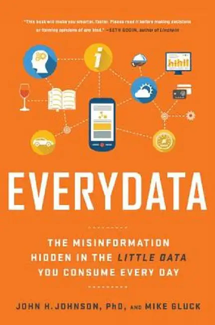 Everydata: The Misinformation Hidden in the Little Data You Consume Every Day by John H. Johnson