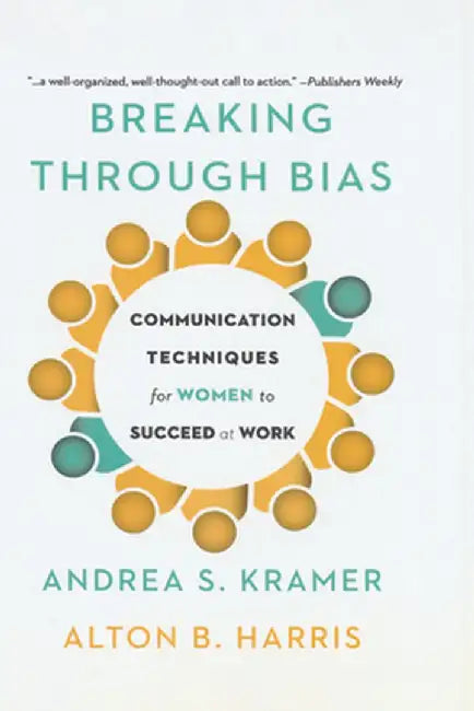 Breaking Through Bias: Communication Techniques for Women to Succeed at Work by Andrea Kramer