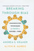 Breaking Through Bias: Communication Techniques for Women to Succeed at Work by Andrea Kramer
