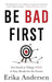 Be Bad First: Get Good at Things Fast to Stay Ready for the Future by Erika Andersen