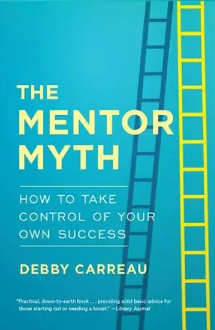 Mentor Myth: How to Take Control of Your Own Success by Debby Carreau