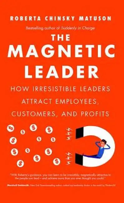 The Magnetic Leader: How Irresistible Leaders Attract Employees, Customers, and Profits by Roberta Chinsky Matuson