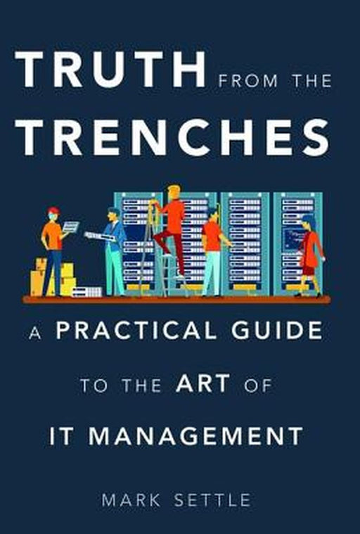 Truth from the Trenches: A Practical Guide to the Art of IT Management by Mark Settle