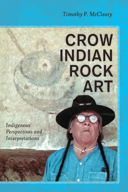 Crow Indian Rock Art: Indigenous Perspectives and Interpretations by Timothy P McCleary