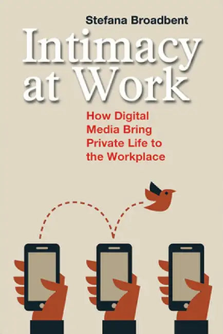 Intimacy at Work: How Digital Media Bring Private Life to the Workplace by Stefana Broadbent