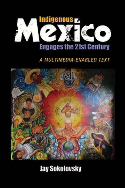 Indigenous Mexico Engages the 21st Century: A Multimedia-Enabled Text by Jay Sokolovsky