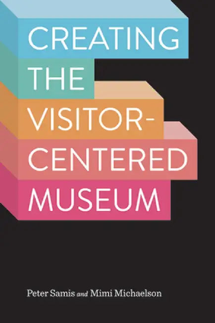 Creating the Visitor-Centered Museum by Peter Samis