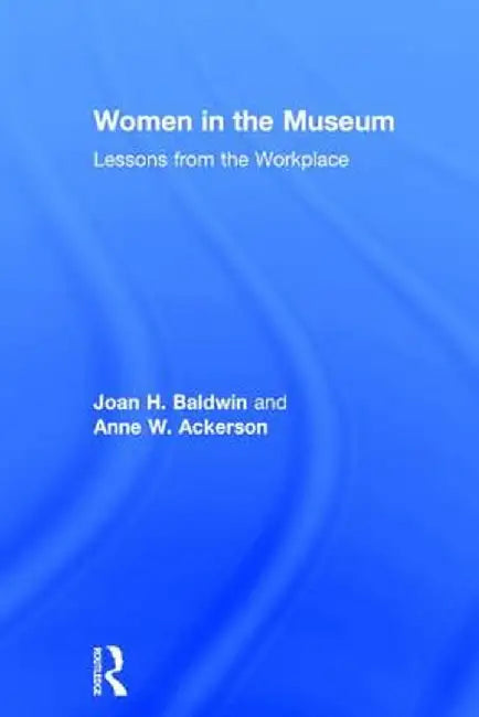 Women in the Museum: Lessons from the Workplace by Joan H. Baldwin
