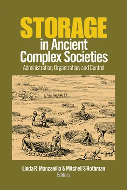 Storage in Ancient Complex Societies: Administration, Organization, and Control by Linda R. Manzanilla