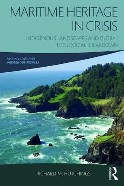 Maritime Heritage in Crisis: Indigenous Landscapes and Global Ecological Breakdown by Richard M. Hutchings