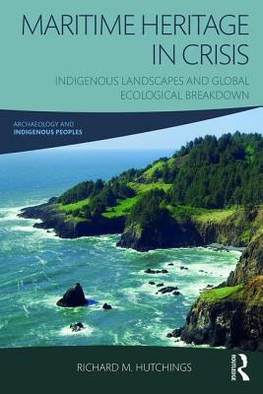 Maritime Heritage in Crisis: Indigenous Landscapes and Global Ecological Breakdown by Richard M. Hutchings
