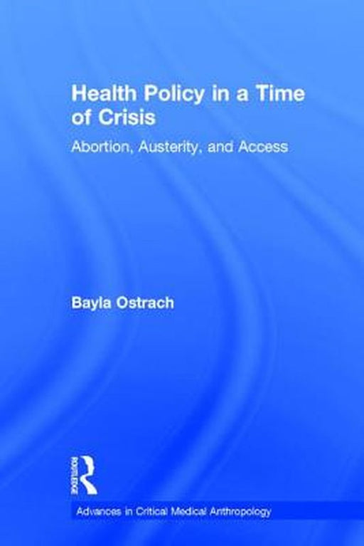 Health Policy in a Time of Crisis: Abortion, Austerity, and Access by Bayla Ostrach