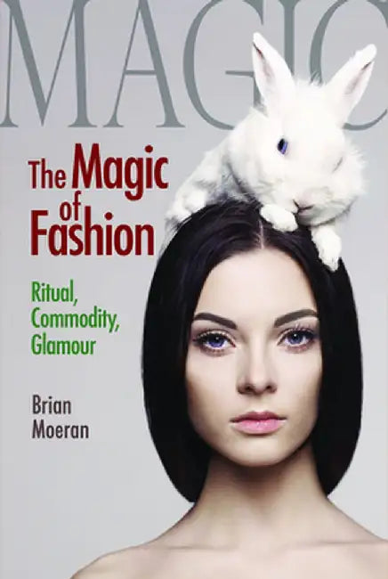 The Magic of Fashion: Ritual, Commodity, Glamour by Brian Moeran