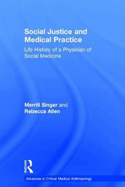 Social Justice and Medical Practice: Life History of a Physician of Social Medicine by Merrill Singer