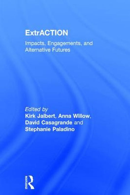 Extraction: Impacts, Engagements, and Alternative Futures by Kirk Jalbert