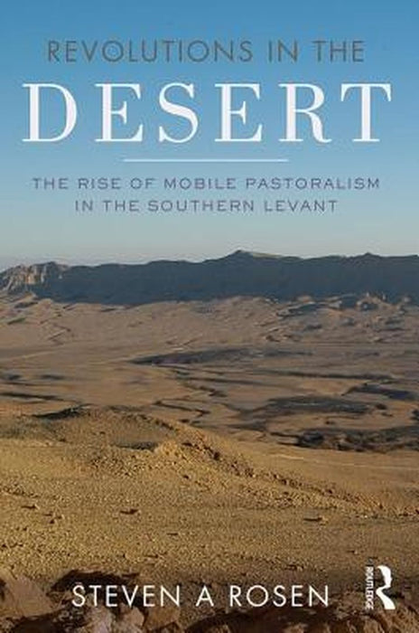 Revolutions in the Desert: The Rise of Mobile Pastoralism in the Southern Levant by Steven Rosen