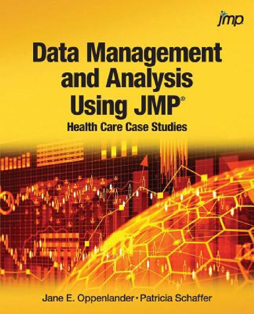 Data Management and Analysis Using JMP: Health Care Case Studies by Jane E. Oppenlander, Patricia Schaffer