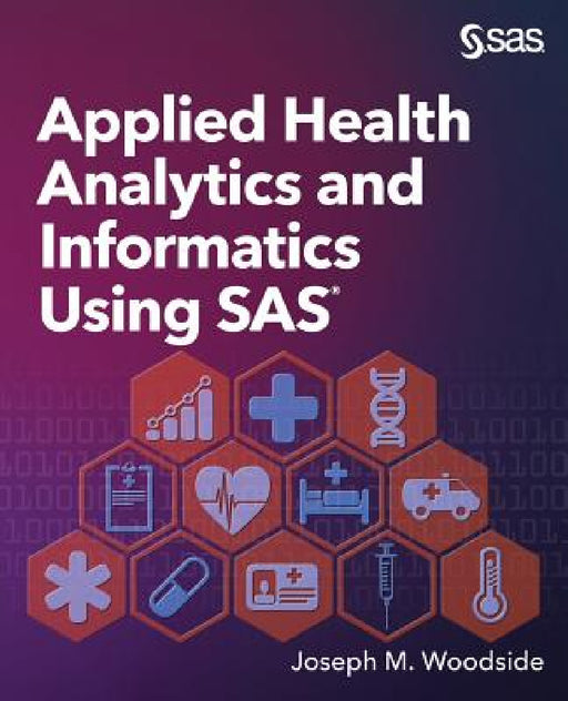 Applied Health Analytics and Informatics Using SAS by Joseph M. Woodside