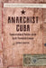Anarchist Cuba: Countercultural Politics in the Early Twentieth Century by Kirwin Shaffer