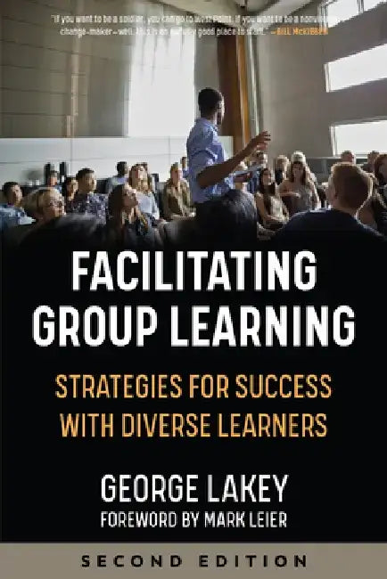 Facilitating Group Learning: Strategies for Success with Adult Learners by George Lakey