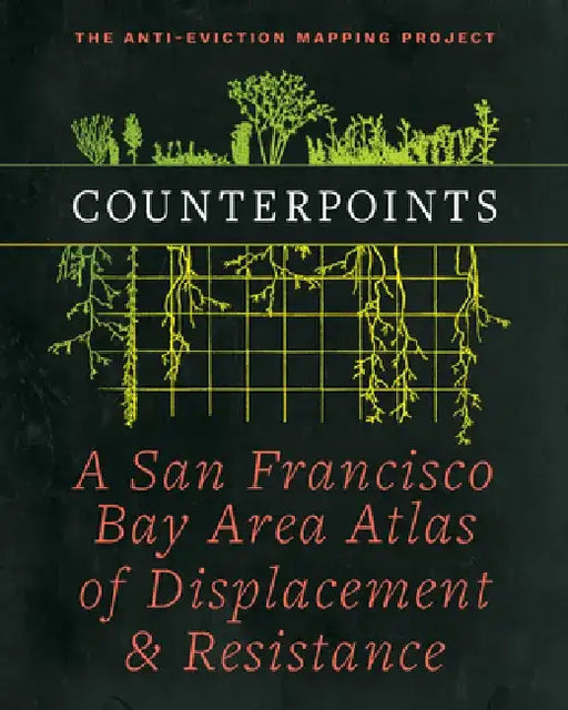 Counterpoints: A San Francisco Bay Area Atlas of Displacement & Resistance by Anti-Eviction Mapping Project