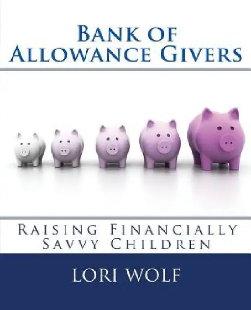 Bank of Allowance Givers: Raising Financially Savvy Children by Lori Wolf