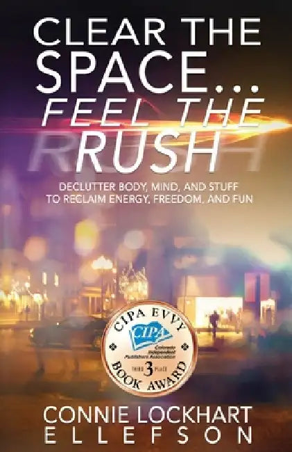 Clear the Space... Feel the Rush: Declutter Body, Mind, and Stuff To Reclaim Energy, Freedom, and Fun by Connie Lockhart Ellefson
