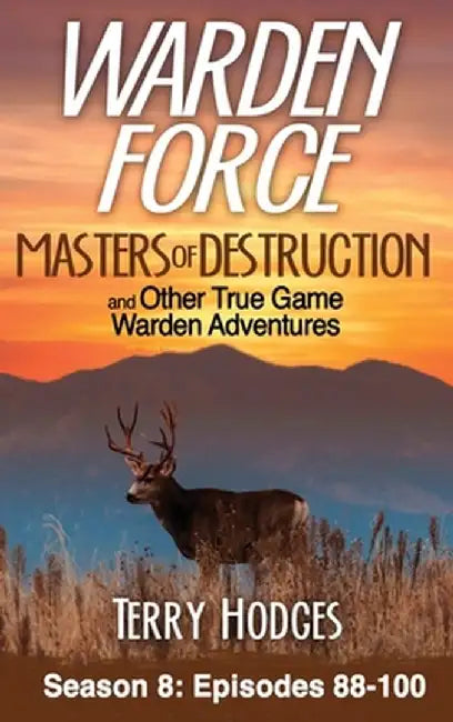 Warden Force: Masters of Destruction and Other True Game Warden Adventures: Episodes 88-100 by Terry Hodges