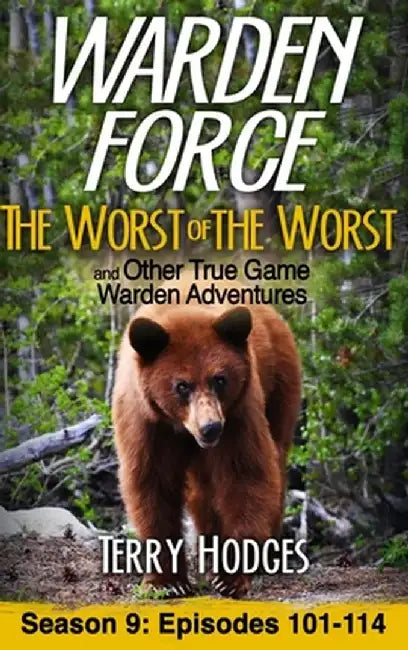 Warden Force: The Worst of the Worst and Other True Game Warden Adventures: Episodes 101-114 by Terry Hodges