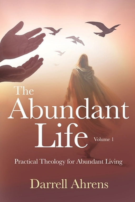 The Abundant Life: Practical Theology for Abundant Living by Darrell J. Ahrens
