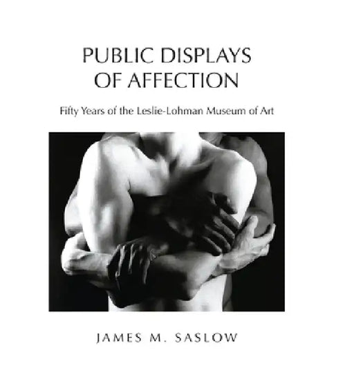 Public Displays of Affection: Fifty Years of the Leslie-Lohman Museum of Art by James M. Saslow