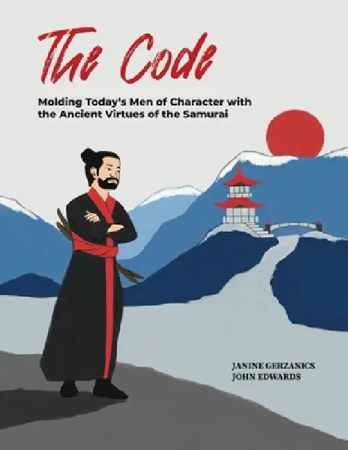 The Code: Molding Today's Men of Character with the Ancient Virtues of the Samurai by Janine Gerzanics, John Edwards
