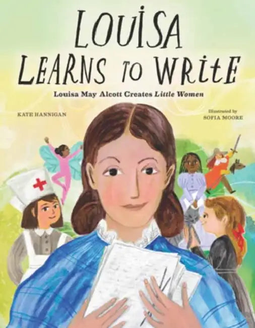 Louisa Learns to Write: Louisa May Alcott Creates Little Women by Kate Hannigan, Sofia Moore
