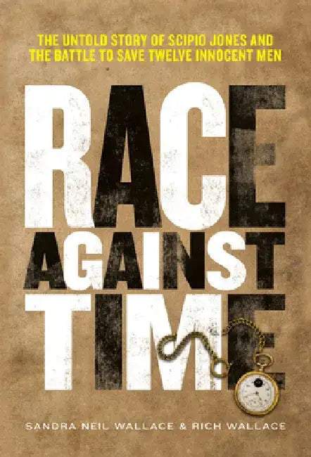 Race Against Time: The Untold Story of Scipio Jones and the Battle to Save Twelve Innocent Men by Sandra Neil Wallace