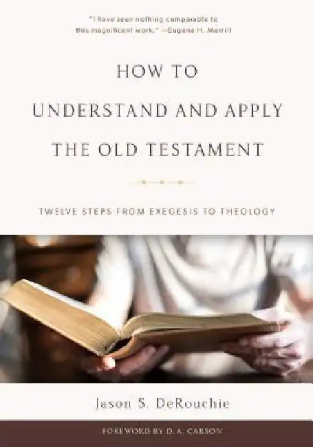 How to Understand and Apply the Old Testament: Twelve Steps from Exegesis to Theology by Jason S. Derouchie