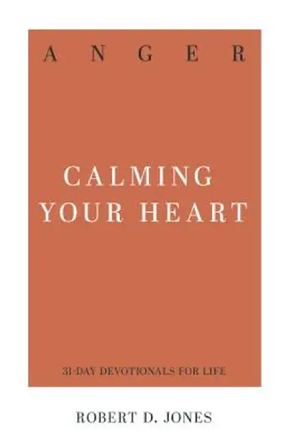 Anger: Calming Your Heart by Robert D. Jones